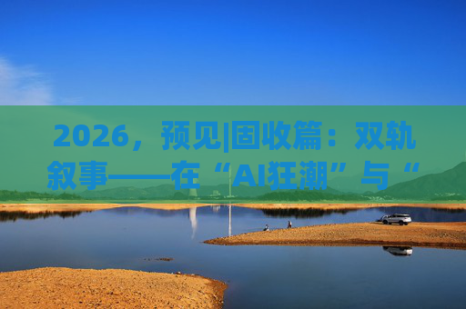 2026，预见|固收篇：双轨叙事——在“AI狂潮”与“财政发力”中捕捉结构红利  第1张