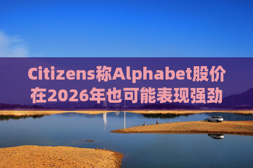Citizens称Alphabet股价在2026年也可能表现强劲