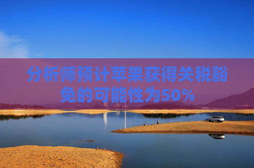 分析师预计苹果获得关税豁免的可能性为50%