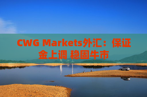 CWG Markets外汇：保证金上调 稳固牛市