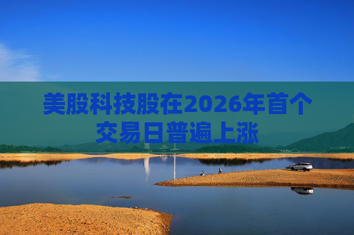 美股科技股在2026年首个交易日普遍上涨
