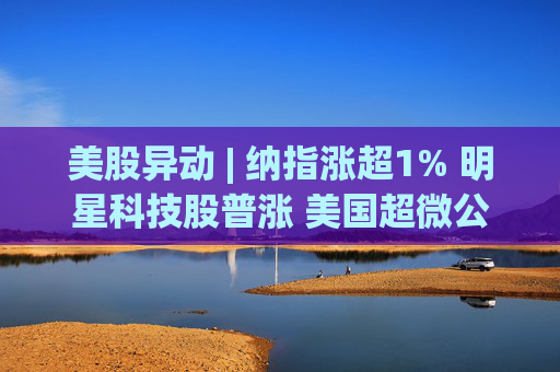 美股异动 | 纳指涨超1% 明星科技股普涨 美国超微公司(AMD.US)涨近5%  第1张