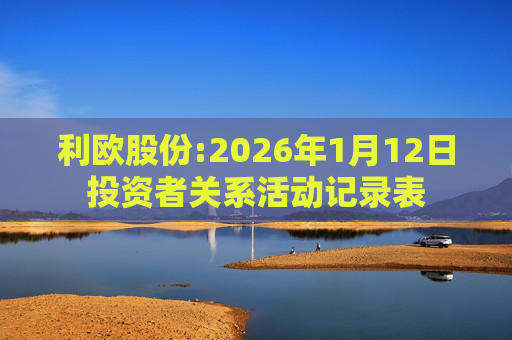 利欧股份:2026年1月12日投资者关系活动记录表