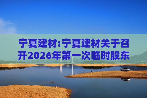 宁夏建材:宁夏建材关于召开2026年第一次临时股东会的通知