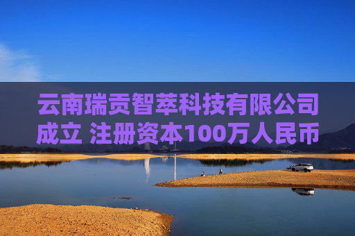 云南瑞贡智萃科技有限公司成立 注册资本100万人民币