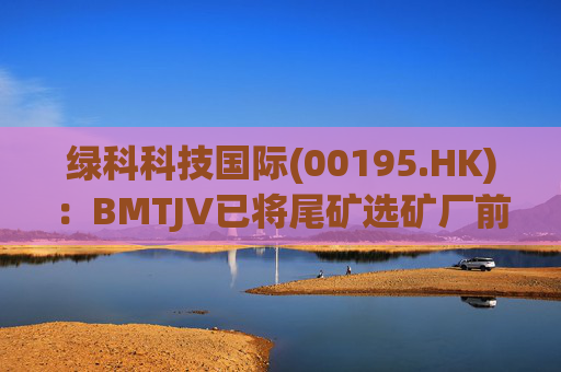 绿科科技国际(00195.HK)：BMTJV已将尾矿选矿厂前端工程与设计包授予GR Engineering Services  第1张