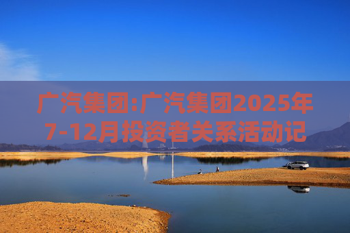 广汽集团:广汽集团2025年7-12月投资者关系活动记录