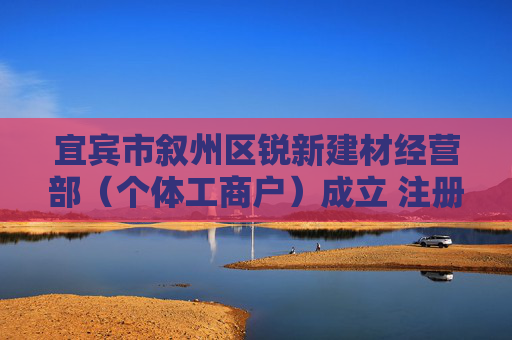 宜宾市叙州区锐新建材经营部（个体工商户）成立 注册资本1万人民币