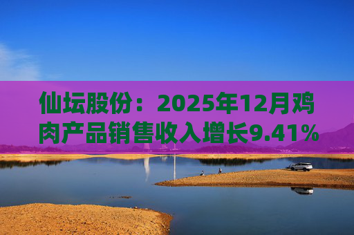 仙坛股份：2025年12月鸡肉产品销售收入增长9.41%