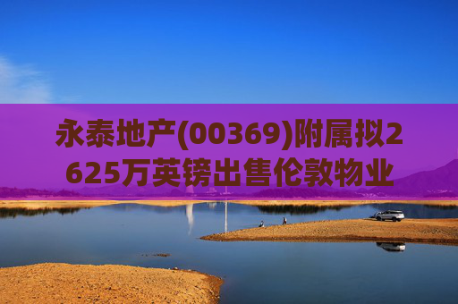 永泰地产(00369)附属拟2625万英镑出售伦敦物业