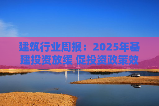 建筑行业周报：2025年基建投资放缓 促投资政策效果将在2026上半年显现