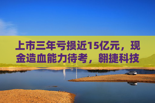 上市三年亏损近15亿元，现金造血能力待考，翱捷科技“烧钱”过后何去何从