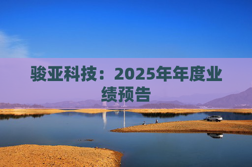 骏亚科技：2025年年度业绩预告