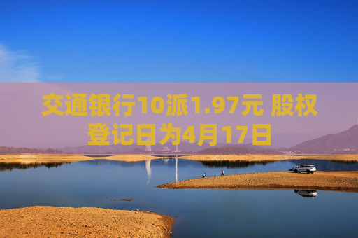 交通银行10派1.97元 股权登记日为4月17日  第1张