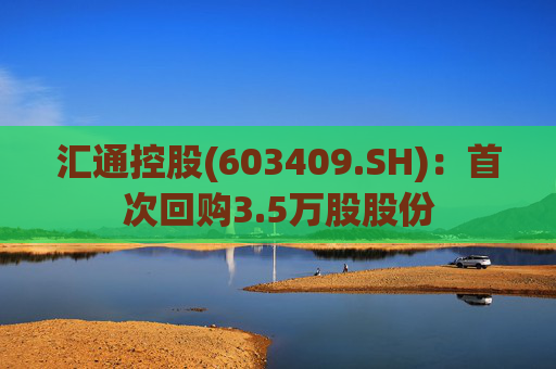 汇通控股(603409.SH)：首次回购3.5万股股份
