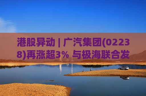 港股异动 | 广汽集团(02238)再涨超3% 与极海联合发布国产首款AK2超声波传感器芯片  第1张