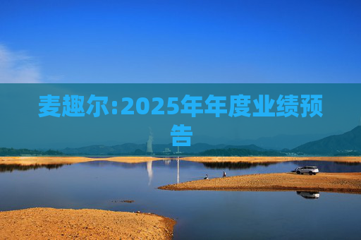 麦趣尔:2025年年度业绩预告