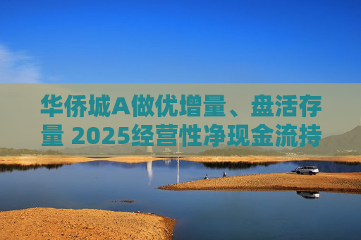 华侨城A做优增量、盘活存量 2025经营性净现金流持续增长