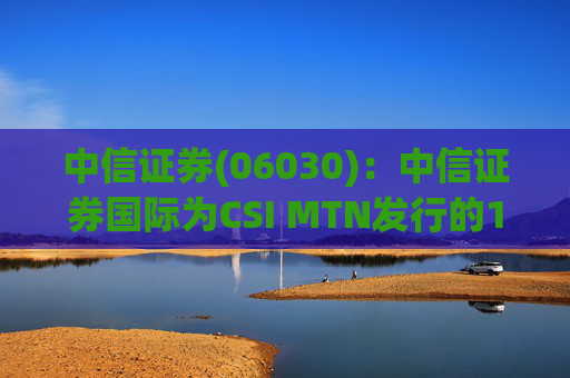 中信证券(06030)：中信证券国际为CSI MTN发行的1010万美元票据提供担保