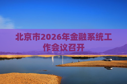 北京市2026年金融系统工作会议召开