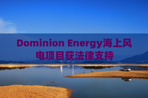 Dominion Energy海上风电项目获法律支持