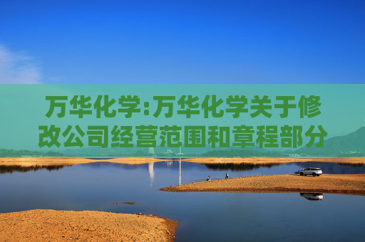 万华化学:万华化学关于修改公司经营范围和章程部分条款的公告