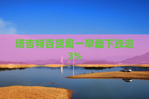 塔吉特百货周一早盘下跌逾3%