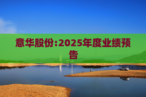 意华股份:2025年度业绩预告