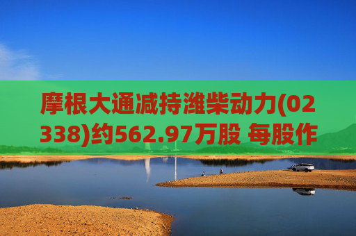 摩根大通减持潍柴动力(02338)约562.97万股 每股作价约25.57港元