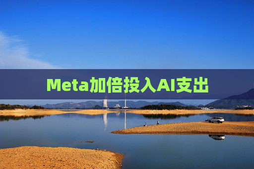 Meta加倍投入AI支出