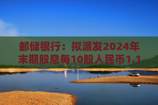 邮储银行：拟派发2024年末期股息每10股人民币1.139元  第1张