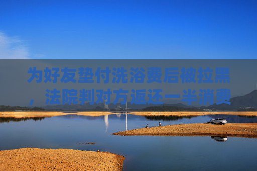 为好友垫付洗浴费后被拉黑，法院判对方返还一半消费费用
