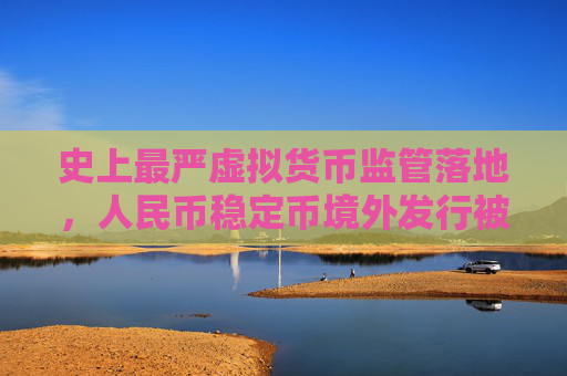史上最严虚拟货币监管落地，人民币稳定币境外发行被禁
