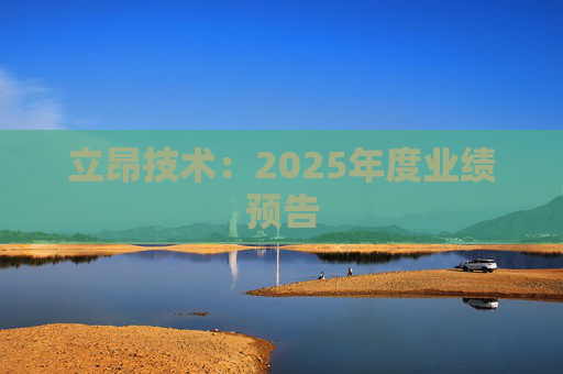 立昂技术：2025年度业绩预告