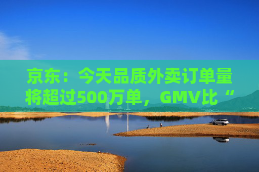 京东：今天品质外卖订单量将超过500万单，GMV比“幽灵外卖”1000万单还大  第1张