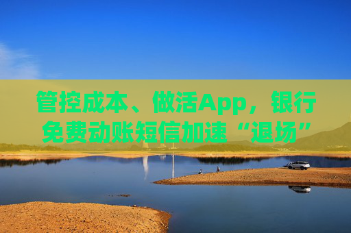 管控成本、做活App，银行免费动账短信加速“退场”