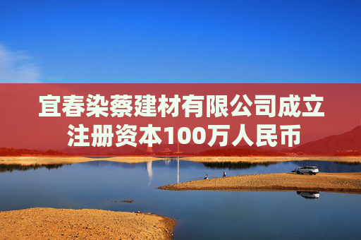 宜春染蔡建材有限公司成立 注册资本100万人民币