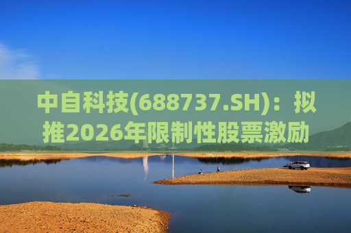 中自科技(688737.SH)：拟推2026年限制性股票激励计划