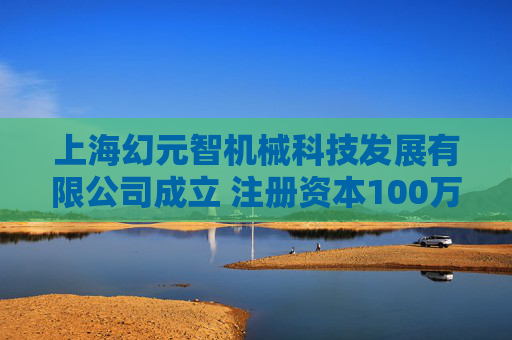 上海幻元智机械科技发展有限公司成立 注册资本100万人民币