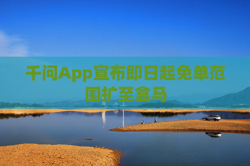 千问App宣布即日起免单范围扩至盒马