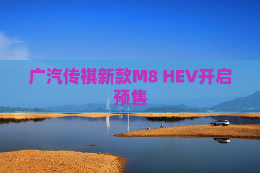 广汽传祺新款M8 HEV开启预售