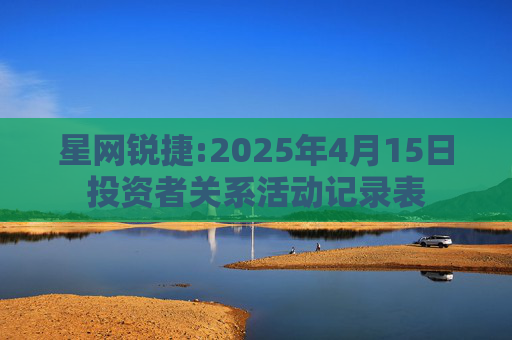星网锐捷:2025年4月15日投资者关系活动记录表  第1张