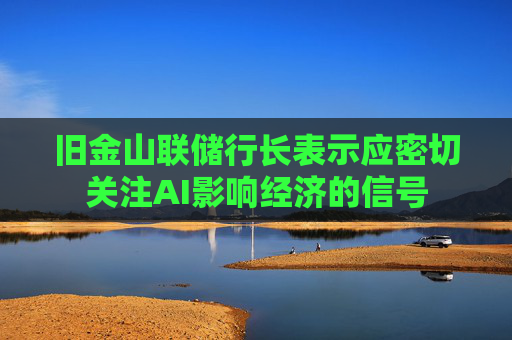旧金山联储行长表示应密切关注AI影响经济的信号 第1张 旧金山联储行长表示应密切关注AI影响经济的信号 第1张