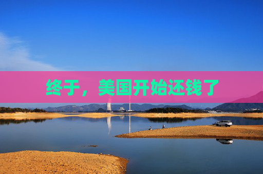 终于，美国开始还钱了