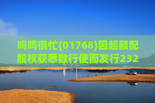 鸣鸣很忙(01768)因超额配股权获悉数行使而发行232.66万股H股