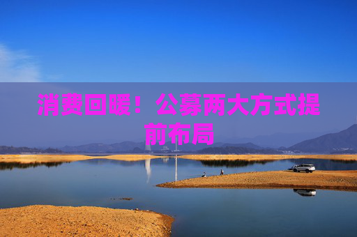 消费回暖！公募两大方式提前布局