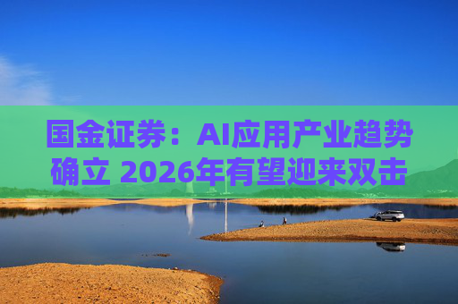 国金证券：AI应用产业趋势确立 2026年有望迎来双击
