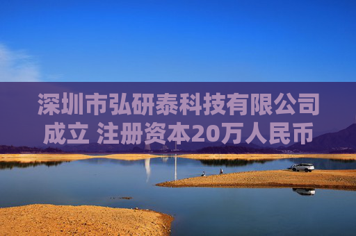 深圳市弘研泰科技有限公司成立 注册资本20万人民币