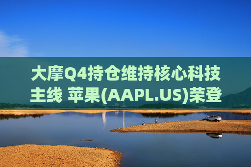 大摩Q4持仓维持核心科技主线 苹果(AAPL.US)荣登榜首、指数ETF仓位下降