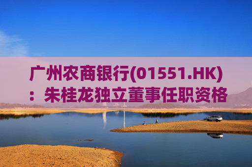 广州农商银行(01551.HK)：朱桂龙独立董事任职资格获核准